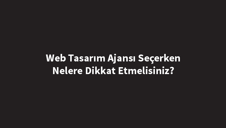 web-tasarim-ajansi-secerken-nelere-dikkat-etmelisiniz